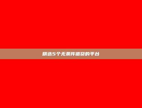 精选5个无条件借贷的平台