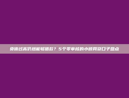 负债过高仍然能够借款？5个零审核的小额网贷口子盘点