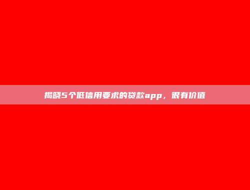 揭晓5个低信用要求的贷款app，很有价值