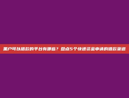 黑户可以借款的平台有哪些？盘点5个快速资金申请的借款渠道