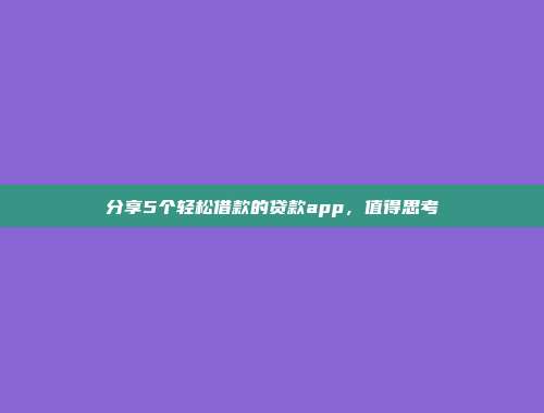 分享5个轻松借款的贷款app，值得思考