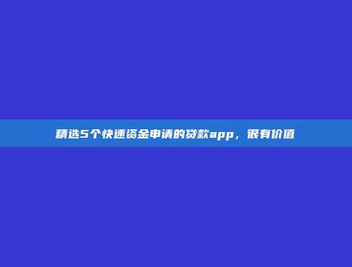 精选5个快速资金申请的贷款app，很有价值