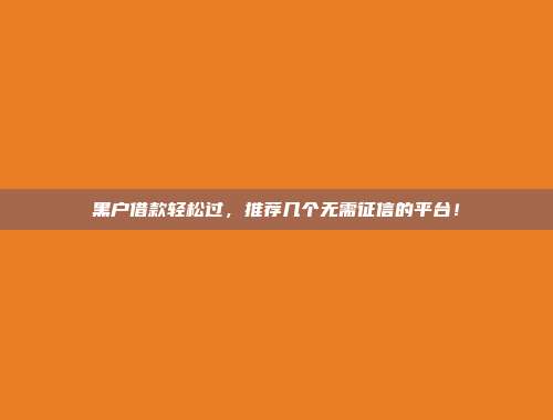 黑户借款轻松过，推荐几个无需征信的平台！