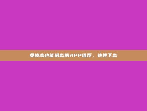 负债高也能借款的APP推荐，快速下款