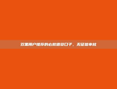 双黑用户推荐的必批借贷口子，无征信审核