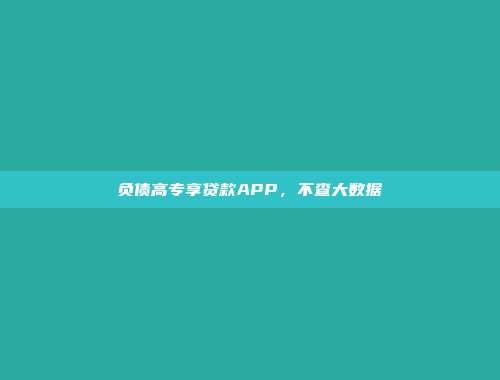 负债高专享贷款APP，不查大数据