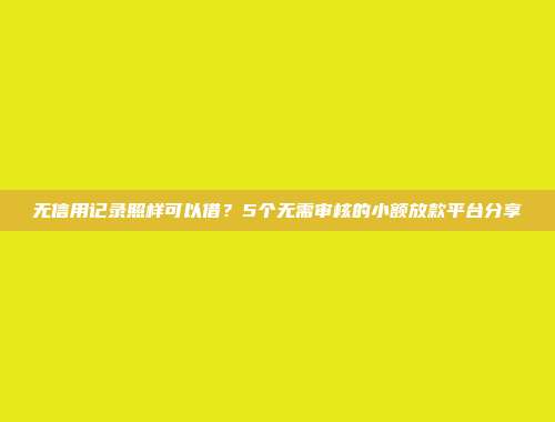 无信用记录照样可以借？5个无需审核的小额放款平台分享