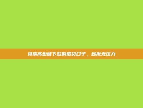 负债高也能下款的借贷口子，秒批无压力