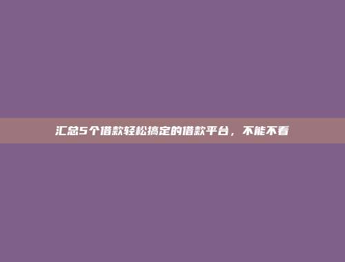 汇总5个借款轻松搞定的借款平台，不能不看