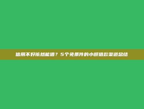 信用不好依然能借？5个免条件的小额借款渠道总结