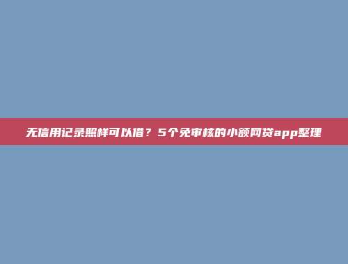 无信用记录照样可以借？5个免审核的小额网贷app整理