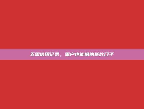 无需信用记录，黑户也能借的贷款口子