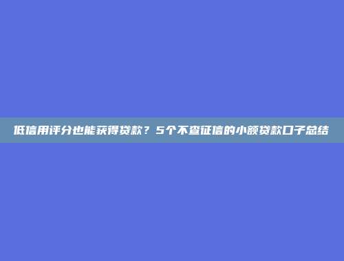 低信用评分也能获得贷款？5个不查征信的小额贷款口子总结