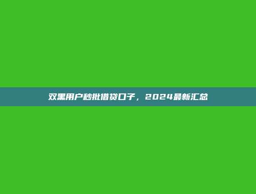 双黑用户秒批借贷口子，2024最新汇总