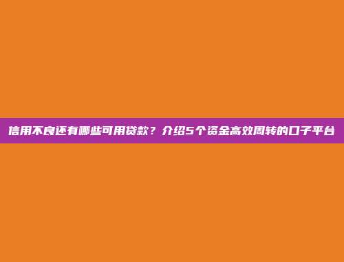 信用不良还有哪些可用贷款？介绍5个资金高效周转的口子平台