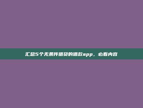 汇总5个无条件借贷的借款app，必看内容