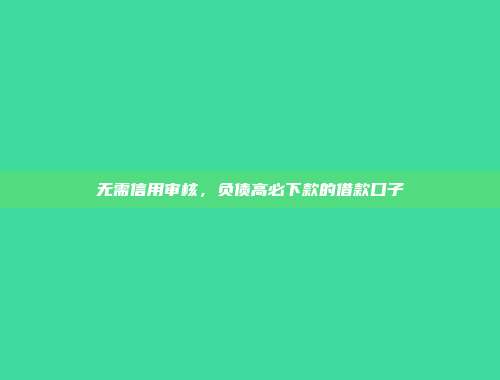 无需信用审核，负债高必下款的借款口子