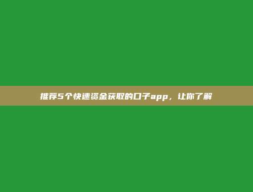 推荐5个快速资金获取的口子app，让你了解