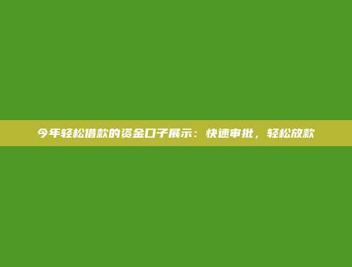 今年轻松借款的资金口子展示：快速审批，轻松放款