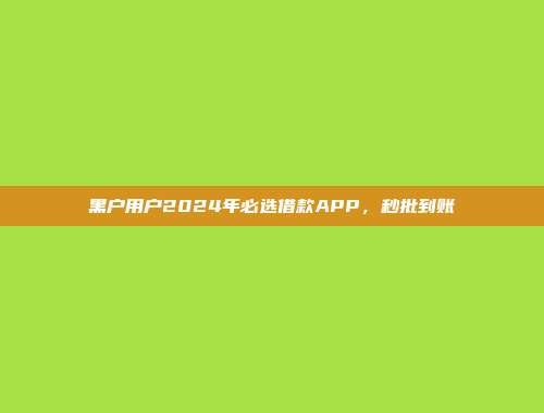 黑户用户2024年必选借款APP，秒批到账