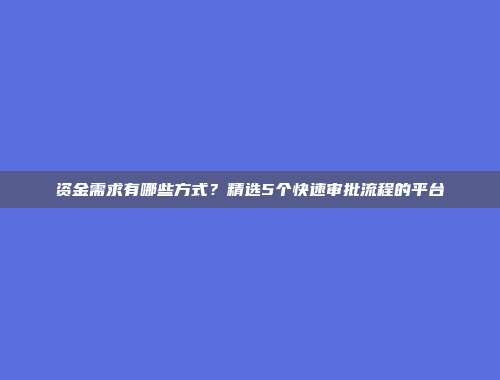 资金需求有哪些方式？精选5个快速审批流程的平台