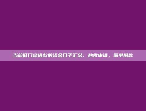 当前低门槛借款的资金口子汇总：秒批申请，简单借款