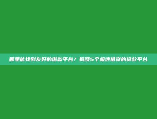 哪里能找到友好的借款平台？揭晓5个极速借贷的贷款平台