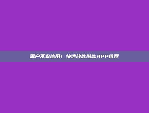 黑户不查信用！快速放款借款APP推荐