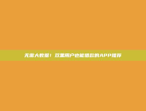 无需大数据！双黑用户也能借款的APP推荐