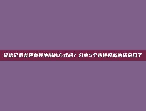 征信记录差还有其他借款方式吗？分享5个快速打款的资金口子