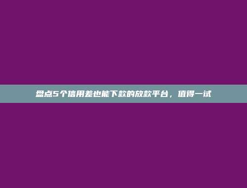 盘点5个信用差也能下款的放款平台，值得一试