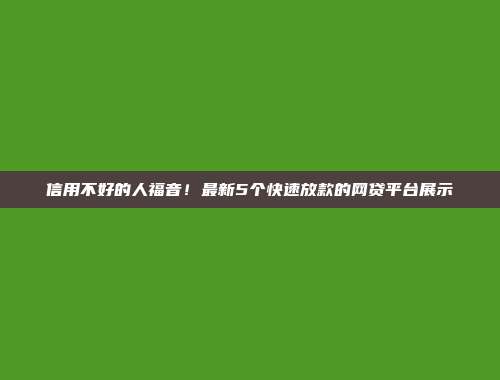 信用不好的人福音！最新5个快速放款的网贷平台展示