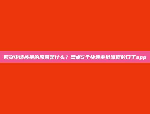 网贷申请被拒的原因是什么？盘点5个快速审批流程的口子app