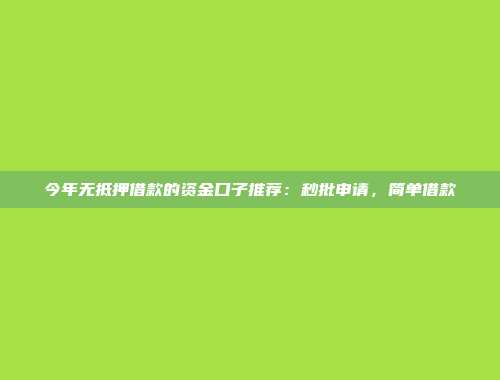 今年无抵押借款的资金口子推荐：秒批申请，简单借款