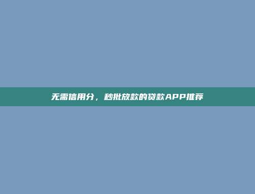 无需信用分，秒批放款的贷款APP推荐