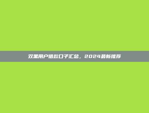 双黑用户借款口子汇总，2024最新推荐