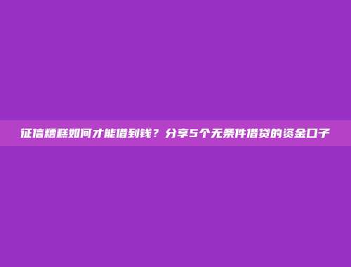 征信糟糕如何才能借到钱？分享5个无条件借贷的资金口子