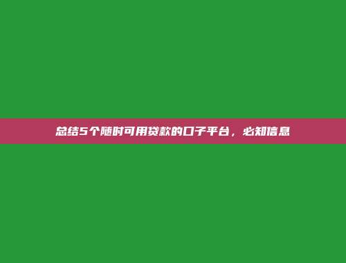 总结5个随时可用贷款的口子平台，必知信息