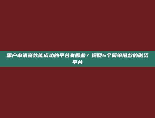 黑户申请贷款能成功的平台有哪些？揭晓5个简单借款的融资平台