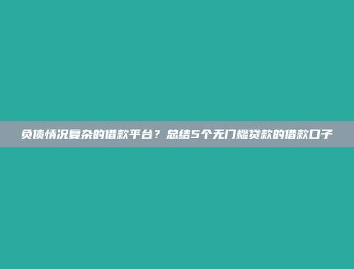 负债情况复杂的借款平台？总结5个无门槛贷款的借款口子