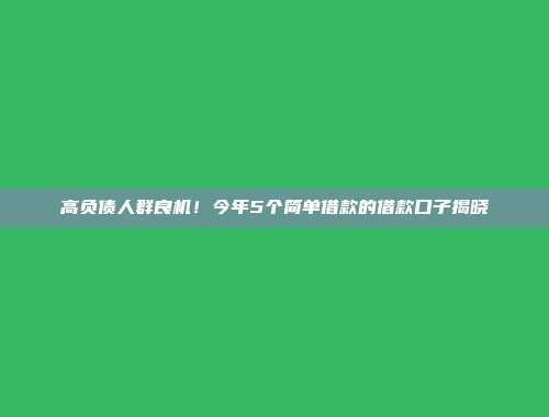 高负债人群良机！今年5个简单借款的借款口子揭晓