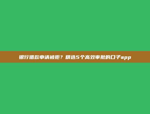 银行借款申请被拒？精选5个高效审批的口子app