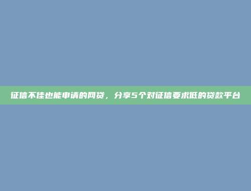 征信不佳也能申请的网贷，分享5个对征信要求低的贷款平台