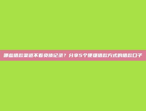 哪些借款渠道不看负债记录？分享5个便捷借款方式的借款口子