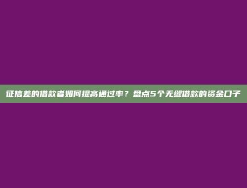 征信差的借款者如何提高通过率？盘点5个无缝借款的资金口子