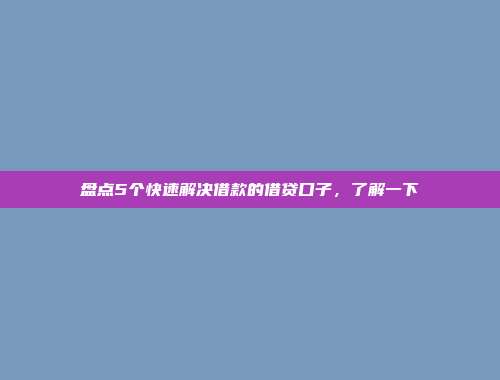 盘点5个快速解决借款的借贷口子，了解一下