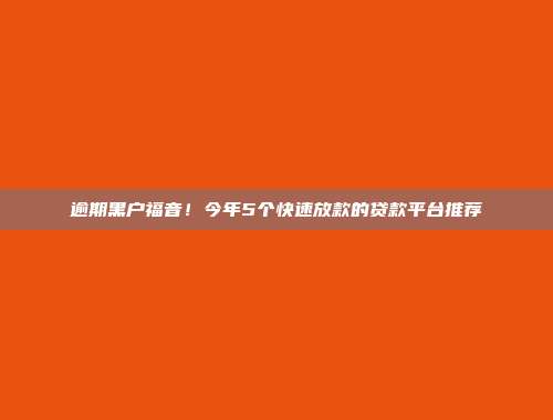 逾期黑户福音！今年5个快速放款的贷款平台推荐