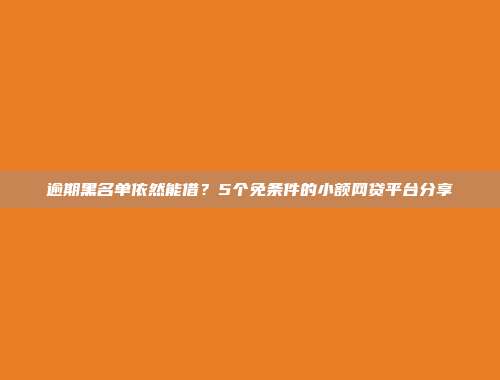 逾期黑名单依然能借？5个免条件的小额网贷平台分享