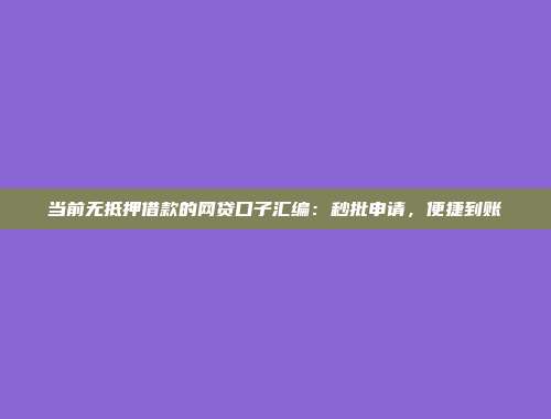 当前无抵押借款的网贷口子汇编：秒批申请，便捷到账