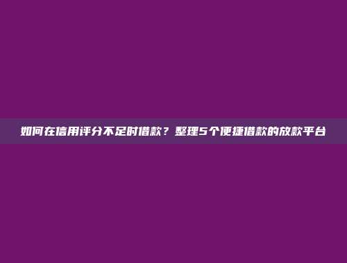 如何在信用评分不足时借款？整理5个便捷借款的放款平台